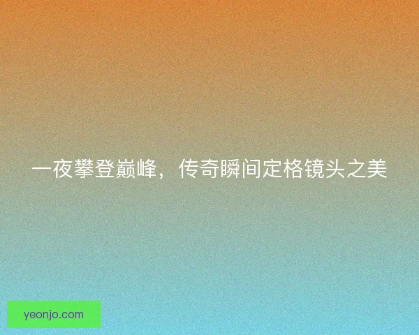 一夜攀登巅峰，传奇瞬间定格镜头之美