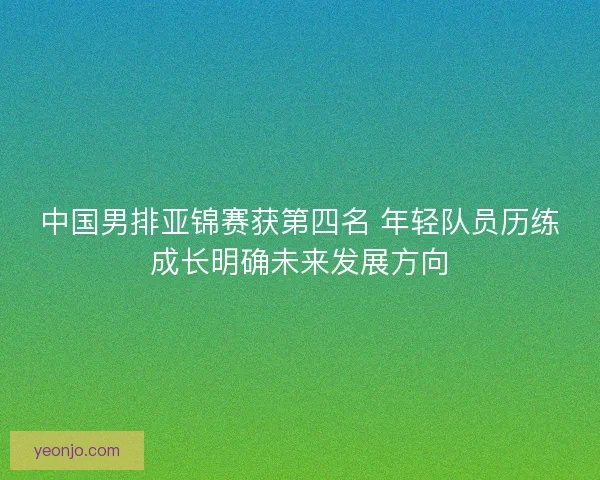中国男排亚锦赛获第四名 年轻队员历练成长明确未来发展方向