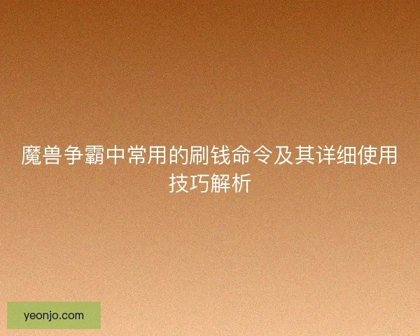 魔兽争霸中常用的刷钱命令及其详细使用技巧解析 魔兽争霸中常用的刷钱命令及其详细使用技巧解析
