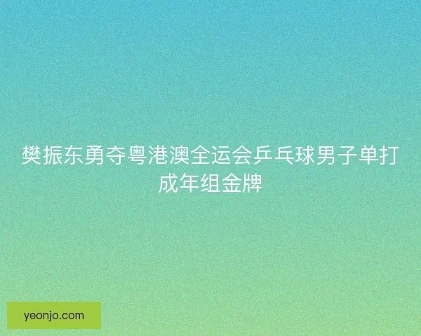 樊振东勇夺粤港澳全运会乒乓球男子单打成年组金牌 樊振东勇夺粤港澳全运会乒乓球男子单打成年组金牌