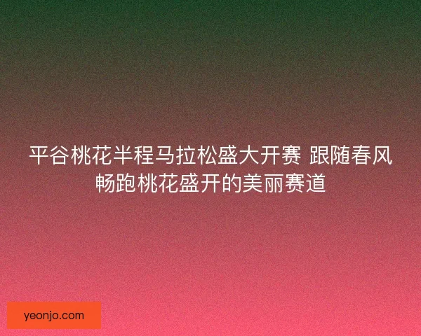 平谷桃花半程马拉松盛大开赛 跟随春风畅跑桃花盛开的美丽赛道 平谷桃花半程马拉松盛大开赛 跟随春风畅跑桃花盛开的美丽赛道